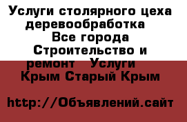 Услуги столярного цеха (деревообработка) - Все города Строительство и ремонт » Услуги   . Крым,Старый Крым